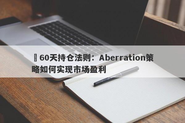 60天持仓法则:Aberration策略如何实现市场盈利